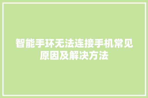 智能手环无法连接手机常见原因及解决方法