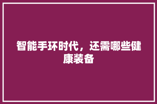 智能手环时代，还需哪些健康装备