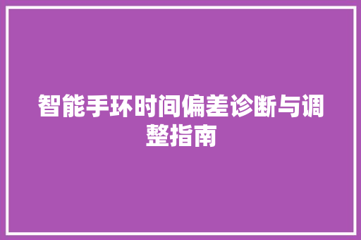 智能手环时间偏差诊断与调整指南