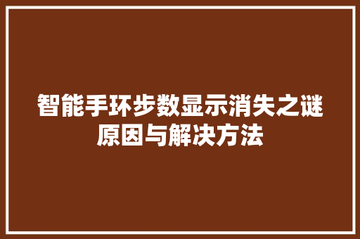 智能手环步数显示消失之谜原因与解决方法