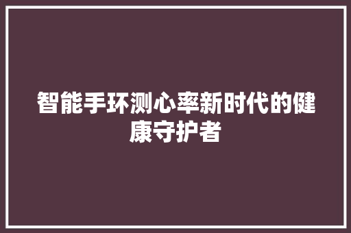 智能手环测心率新时代的健康守护者