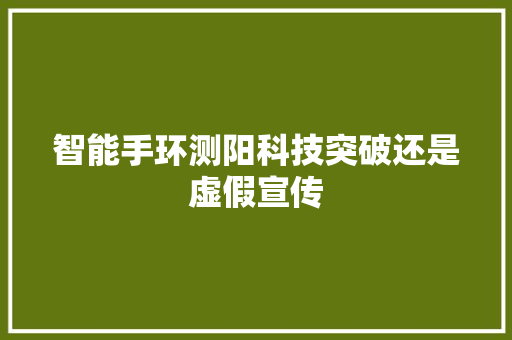 智能手环测阳科技突破还是虚假宣传  第1张