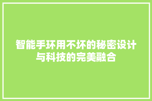 智能手环用不坏的秘密设计与科技的完美融合