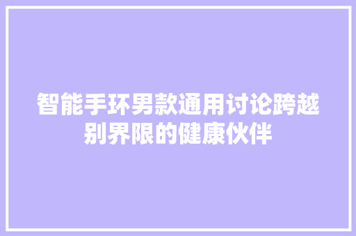 智能手环男款通用讨论跨越别界限的健康伙伴  第1张