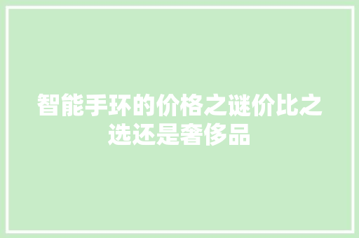 智能手环的价格之谜价比之选还是奢侈品