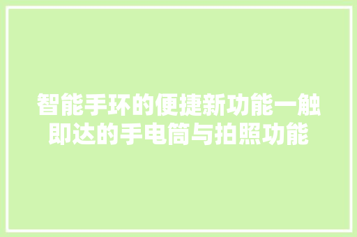 智能手环的便捷新功能一触即达的手电筒与拍照功能  第1张