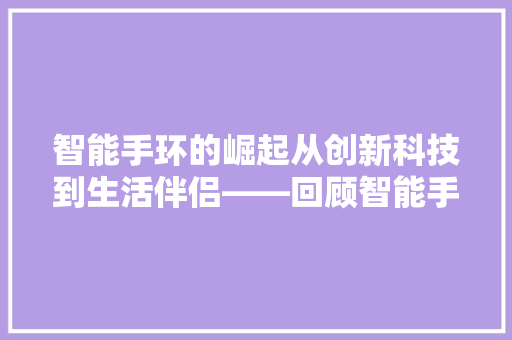 智能手环的崛起从创新科技到生活伴侣——回顾智能手环的十年征程  第1张