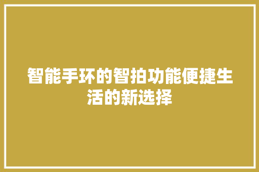 智能手环的智拍功能便捷生活的新选择