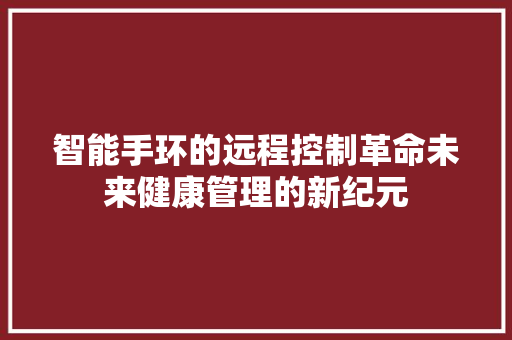 智能手环的远程控制革命未来健康管理的新纪元  第1张