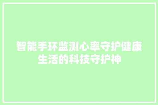 智能手环监测心率守护健康生活的科技守护神