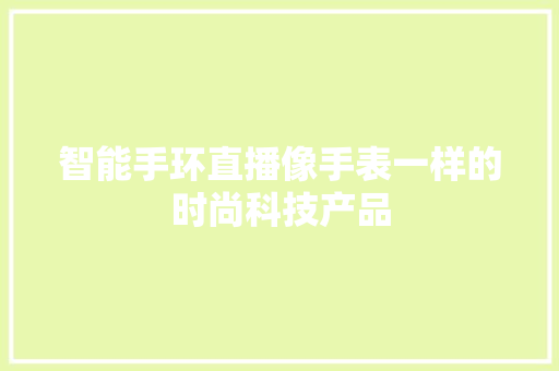 智能手环直播像手表一样的时尚科技产品