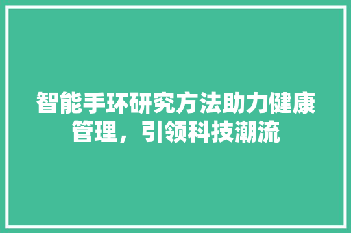 智能手环研究方法助力健康管理，引领科技潮流  第1张