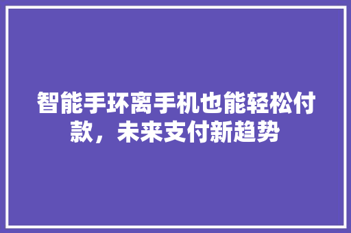 智能手环离手机也能轻松付款，未来支付新趋势  第1张