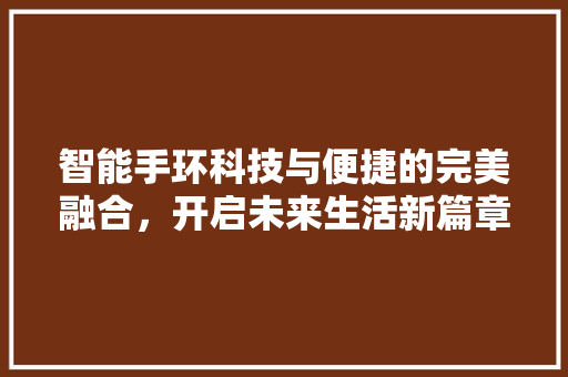 智能手环科技与便捷的完美融合，开启未来生活新篇章  第1张