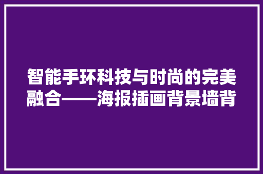 智能手环科技与时尚的完美融合——海报插画背景墙背后的故事