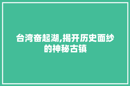 台湾奋起湖,揭开历史面纱的神秘古镇