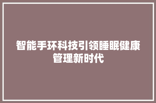 智能手环科技引领睡眠健康管理新时代  第1张