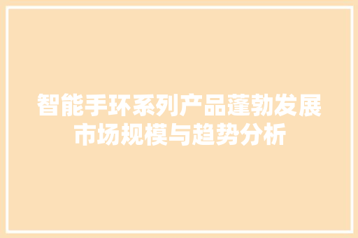 智能手环系列产品蓬勃发展市场规模与趋势分析  第1张