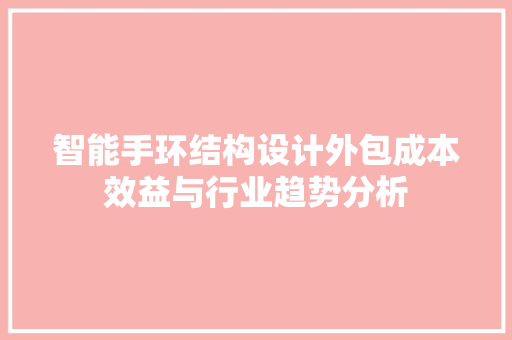 智能手环结构设计外包成本效益与行业趋势分析