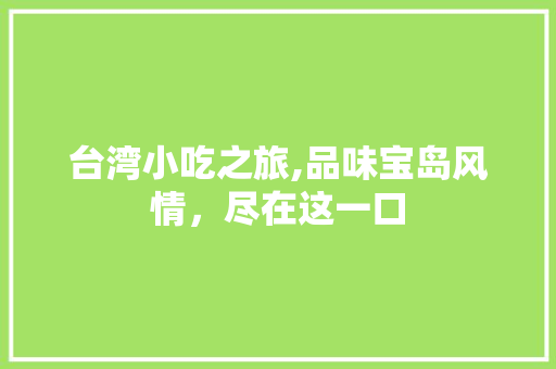 台湾小吃之旅,品味宝岛风情，尽在这一口