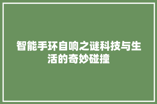 智能手环自响之谜科技与生活的奇妙碰撞