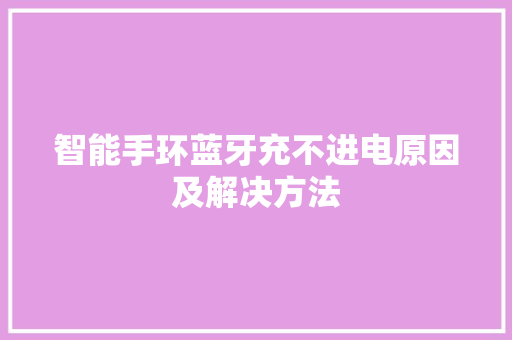 智能手环蓝牙充不进电原因及解决方法  第1张