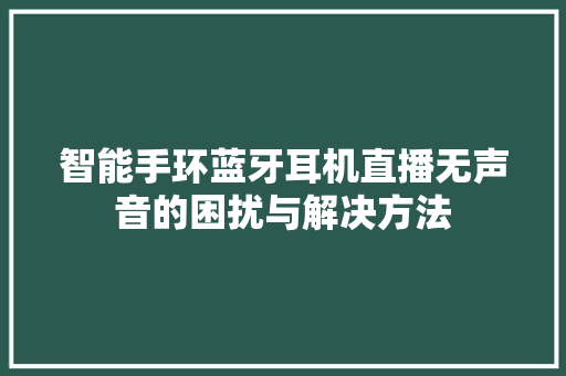 智能手环蓝牙耳机直播无声音的困扰与解决方法  第1张