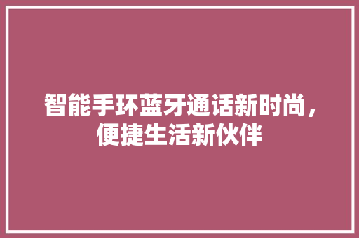 智能手环蓝牙通话新时尚，便捷生活新伙伴