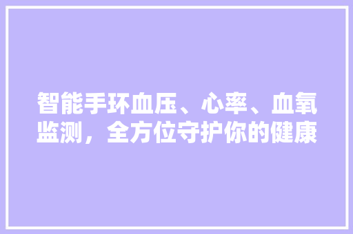 智能手环血压、心率、血氧监测，全方位守护你的健康