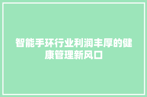 智能手环行业利润丰厚的健康管理新风口