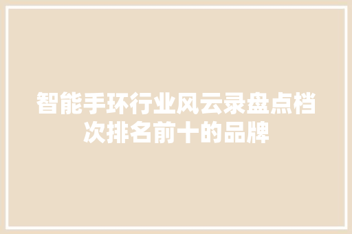 智能手环行业风云录盘点档次排名前十的品牌