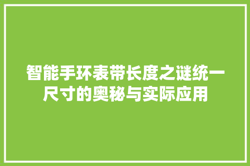 智能手环表带长度之谜统一尺寸的奥秘与实际应用