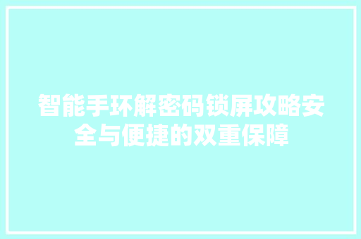 智能手环解密码锁屏攻略安全与便捷的双重保障