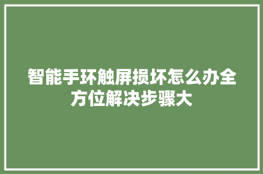 智能手环触屏损坏怎么办全方位解决步骤大