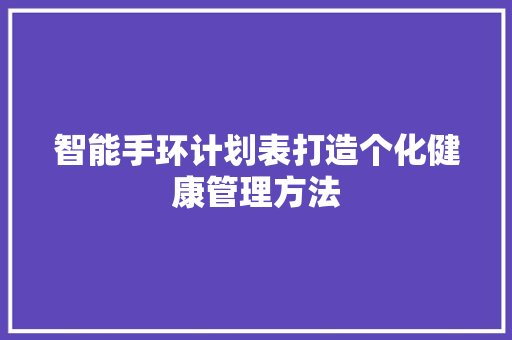 智能手环计划表打造个化健康管理方法