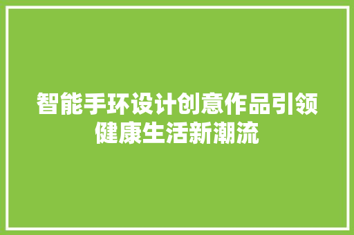 智能手环设计创意作品引领健康生活新潮流