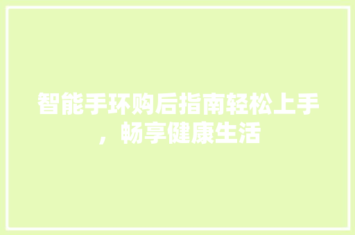 智能手环购后指南轻松上手，畅享健康生活