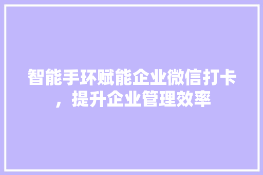 智能手环赋能企业微信打卡，提升企业管理效率