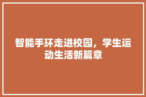 智能手环走进校园，学生运动生活新篇章  第1张