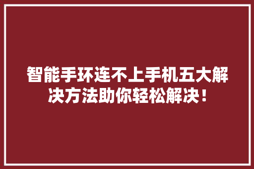 智能手环连不上手机五大解决方法助你轻松解决！