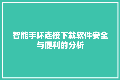 智能手环连接下载软件安全与便利的分析  第1张