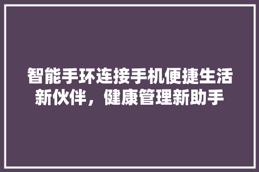 智能手环连接手机便捷生活新伙伴，健康管理新助手  第1张