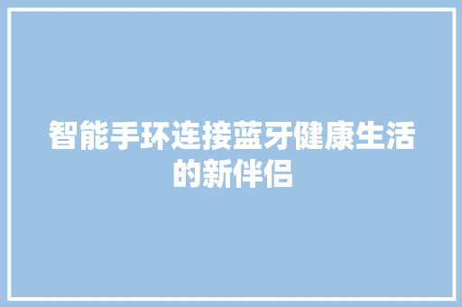 智能手环连接蓝牙健康生活的新伴侣