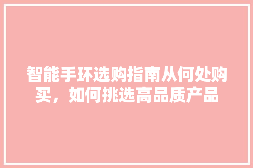 智能手环选购指南从何处购买，如何挑选高品质产品