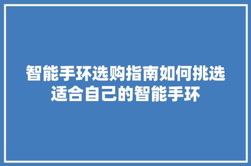 智能手环选购指南如何挑选适合自己的智能手环