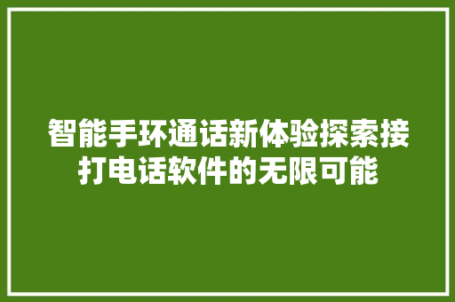 智能手环通话新体验探索接打电话软件的无限可能  第1张