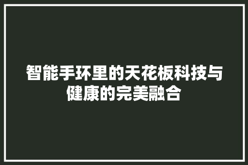 智能手环里的天花板科技与健康的完美融合