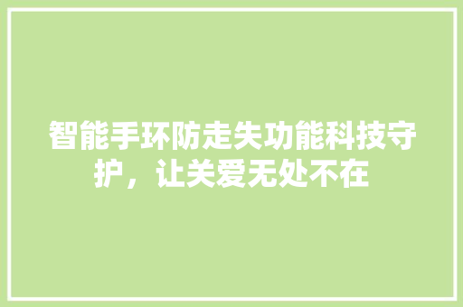 智能手环防走失功能科技守护，让关爱无处不在