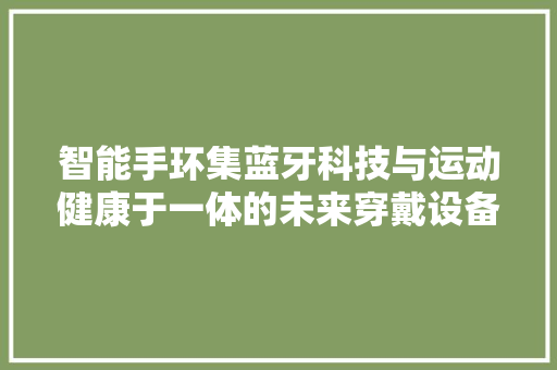 智能手环集蓝牙科技与运动健康于一体的未来穿戴设备