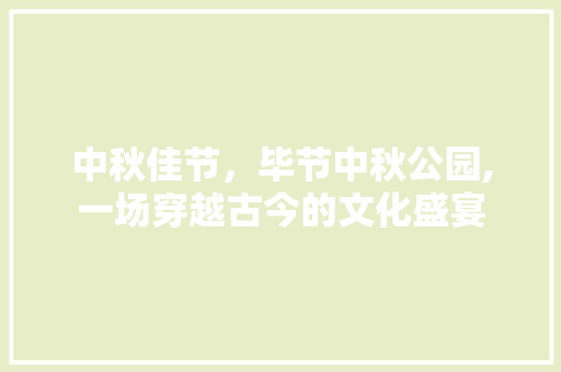 中秋佳节，毕节中秋公园,一场穿越古今的文化盛宴  第1张